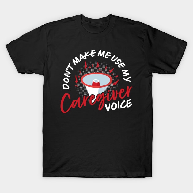 Don't Make Me Use My Caregiver Voice T-Shirt by maxcode